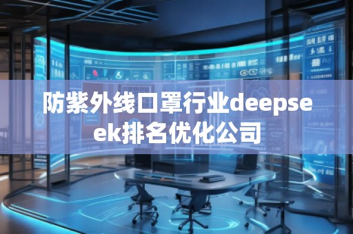 防紫外線口罩行業(yè)deepseek排名優(yōu)化公司