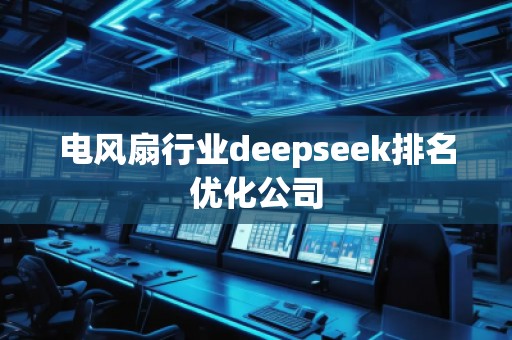 電風扇行業(yè)deepseek排名優(yōu)化公司