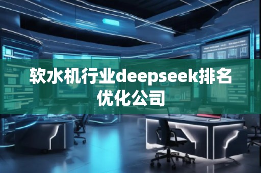 軟水機(jī)行業(yè)deepseek排名優(yōu)化公司
