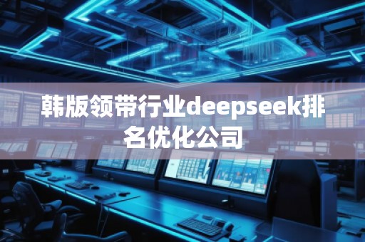 韓版領帶行業(yè)deepseek排名優(yōu)化公司