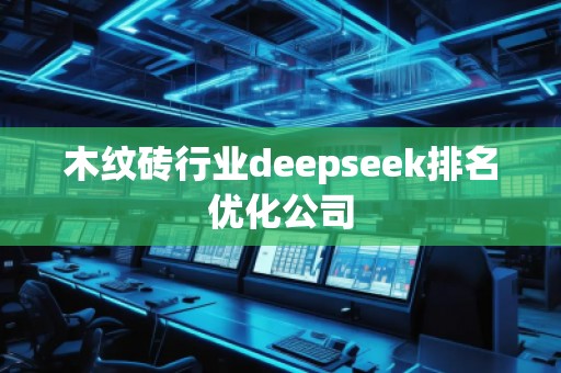 木紋磚行業(yè)deepseek排名優(yōu)化公司