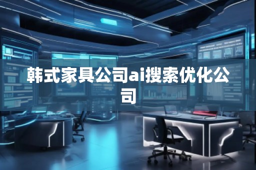 韓式家具公司ai搜索優(yōu)化公司