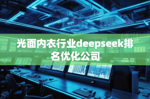 光面內(nèi)衣行業(yè)deepseek排名優(yōu)化公司