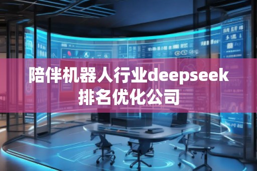 陪伴機器人行業(yè)deepseek排名優(yōu)化公司