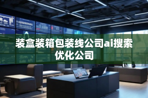 裝盒裝箱包裝線公司ai搜索優(yōu)化公司