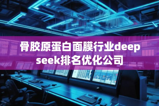 骨膠原蛋白面膜行業(yè)deepseek排名優(yōu)化公司