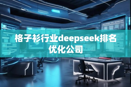 格子衫行業(yè)deepseek排名優(yōu)化公司