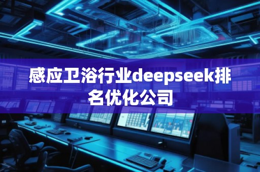 感應(yīng)衛(wèi)浴行業(yè)deepseek排名優(yōu)化公司