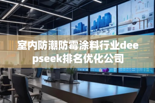 室內(nèi)防潮防霉涂料行業(yè)deepseek排名優(yōu)化公司