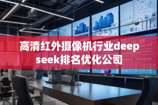 高清紅外攝像機(jī)行業(yè)deepseek排名優(yōu)化公司
