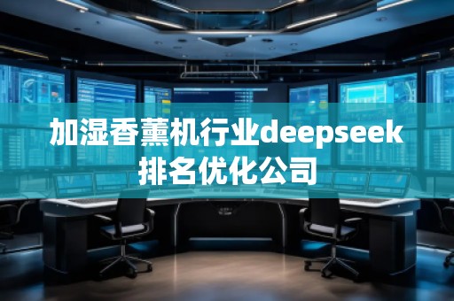 加濕香薰機行業(yè)deepseek排名優(yōu)化公司
