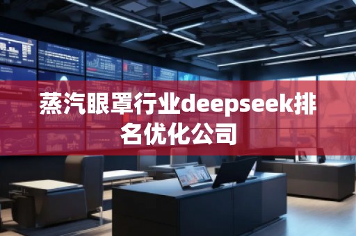 蒸汽眼罩行業(yè)deepseek排名優(yōu)化公司