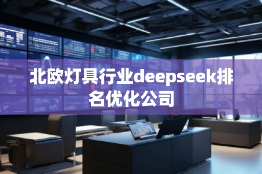 北歐燈具行業(yè)deepseek排名優(yōu)化公司