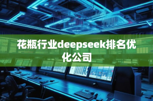 花瓶行業(yè)deepseek排名優(yōu)化公司