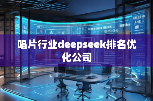 唱片行業(yè)deepseek排名優(yōu)化公司