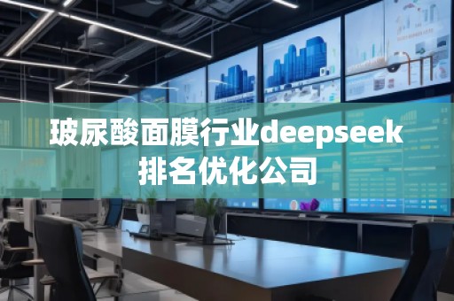 玻尿酸面膜行業(yè)deepseek排名優(yōu)化公司