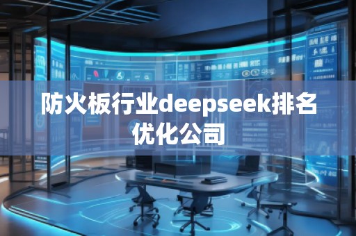 防火板行業(yè)deepseek排名優(yōu)化公司
