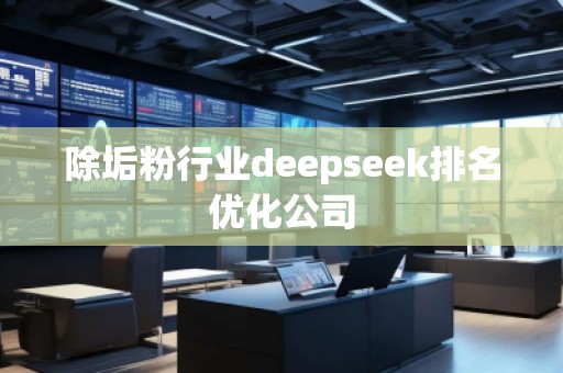 除垢粉行業(yè)deepseek排名優(yōu)化公司