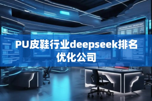 PU皮鞋行業(yè)deepseek排名優(yōu)化公司