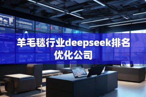 羊毛毯行業(yè)deepseek排名優(yōu)化公司