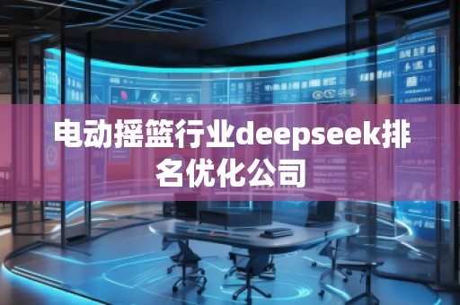 電動(dòng)搖籃行業(yè)deepseek排名優(yōu)化公司