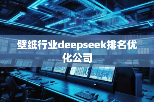 壁紙行業(yè)deepseek排名優(yōu)化公司