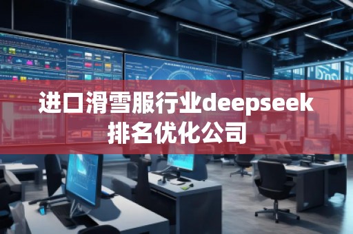 進口滑雪服行業(yè)deepseek排名優(yōu)化公司