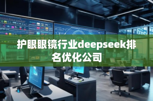 護(hù)眼眼鏡行業(yè)deepseek排名優(yōu)化公司