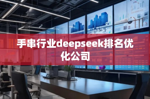 手串行業(yè)deepseek排名優(yōu)化公司