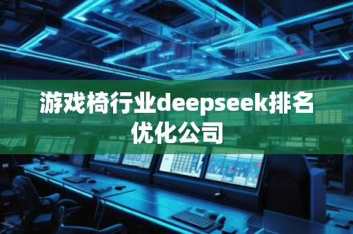 游戲椅行業(yè)deepseek排名優(yōu)化公司