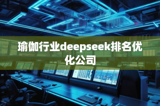 瑜伽行業(yè)deepseek排名優(yōu)化公司