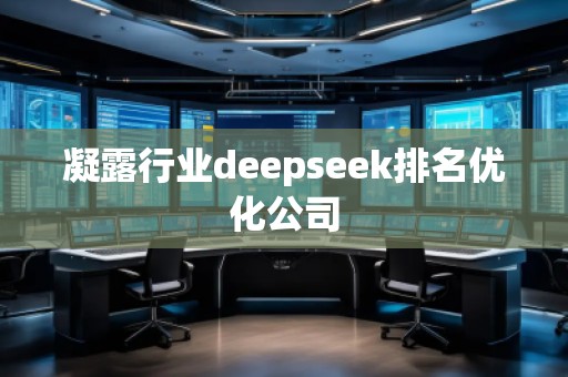 凝露行業(yè)deepseek排名優(yōu)化公司