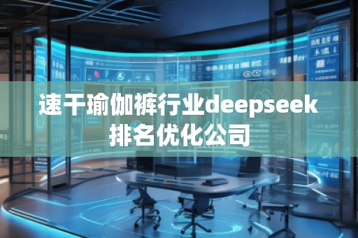 速干瑜伽褲行業(yè)deepseek排名優(yōu)化公司