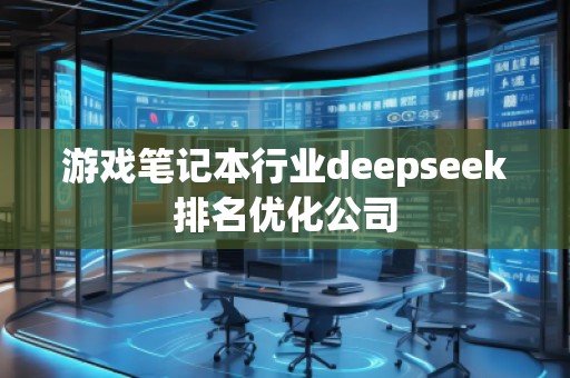 游戲筆記本行業(yè)deepseek排名優(yōu)化公司