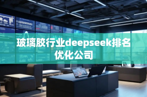 玻璃膠行業(yè)deepseek排名優(yōu)化公司