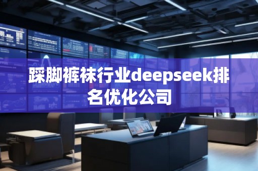 踩腳褲襪行業(yè)deepseek排名優(yōu)化公司