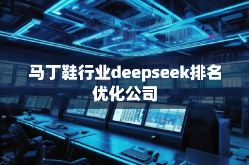 馬丁鞋行業(yè)deepseek排名優(yōu)化公司