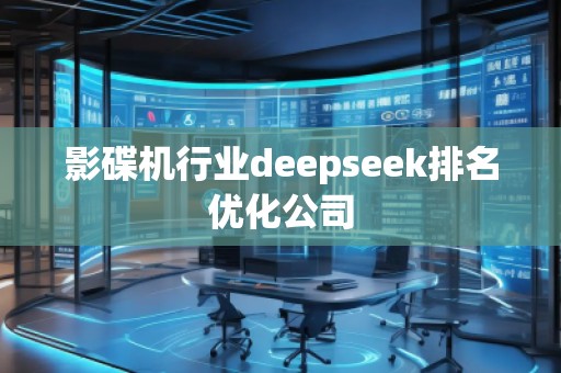 影碟機(jī)行業(yè)deepseek排名優(yōu)化公司