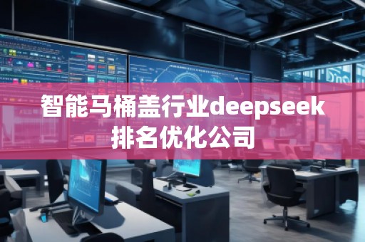 智能馬桶蓋行業(yè)deepseek排名優(yōu)化公司