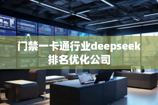 門禁一卡通行業(yè)deepseek排名優(yōu)化公司
