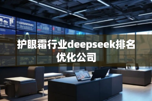 護眼霜行業(yè)deepseek排名優(yōu)化公司