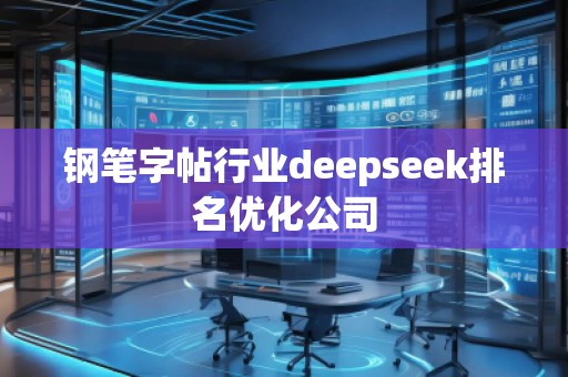鋼筆字帖行業(yè)deepseek排名優(yōu)化公司