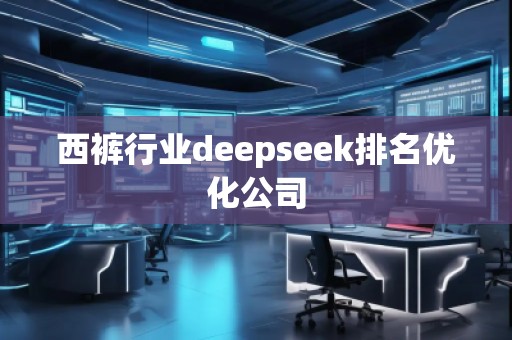 西褲行業(yè)deepseek排名優(yōu)化公司