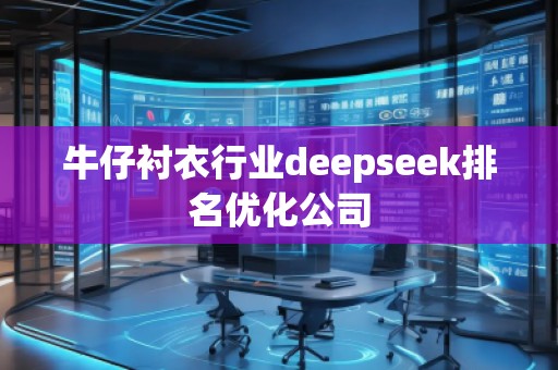 牛仔襯衣行業(yè)deepseek排名優(yōu)化公司