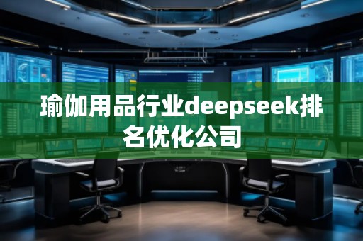 瑜伽用品行業(yè)deepseek排名優(yōu)化公司