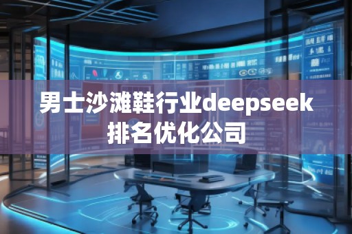 男士沙灘鞋行業(yè)deepseek排名優(yōu)化公司