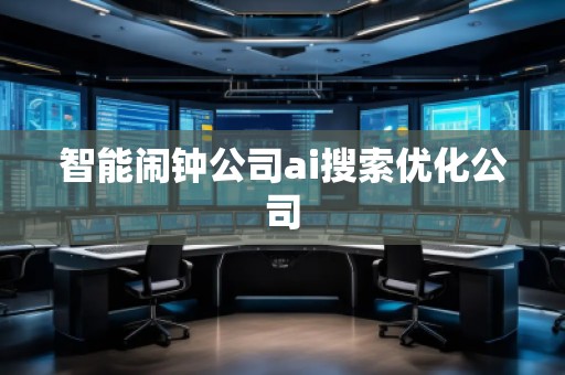 智能鬧鐘公司ai搜索優(yōu)化公司