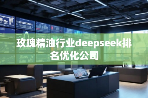 玫瑰精**業(yè)deepseek排名優(yōu)化公司 玫瑰精**業(yè)deepseek排名優(yōu)化公司