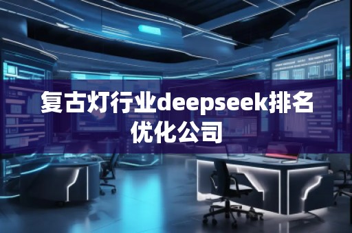 復(fù)古燈行業(yè)deepseek排名優(yōu)化公司
