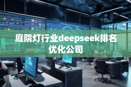 庭院燈行業(yè)deepseek排名優(yōu)化公司